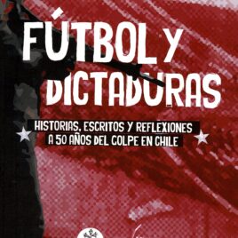 Fútbol y dictaduras. Historias, escritos y reflexiones a 50 años del golpe en Chile