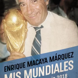 Enrique Macaya Márquez Mis mundiales de Suecia 58 a Rusia 2018
