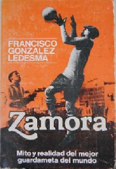 Zamora Mito y realidad del mejor guardameta del mundo
