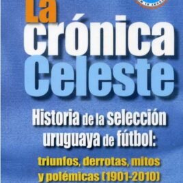 La Crónica Celeste. Historia de la selección uruguaya de fútbol