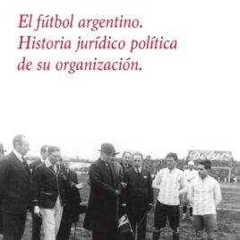 El fútbol argentino. Historia jurídico política de su organización